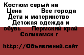 Костюм серый на 116-122 › Цена ­ 500 - Все города Дети и материнство » Детская одежда и обувь   . Пермский край,Соликамск г.
